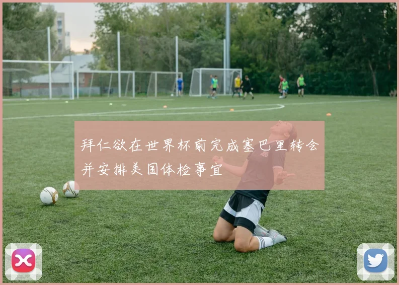 拜仁欲在世界杯前完成塞巴里转会并安排美国体检事宜