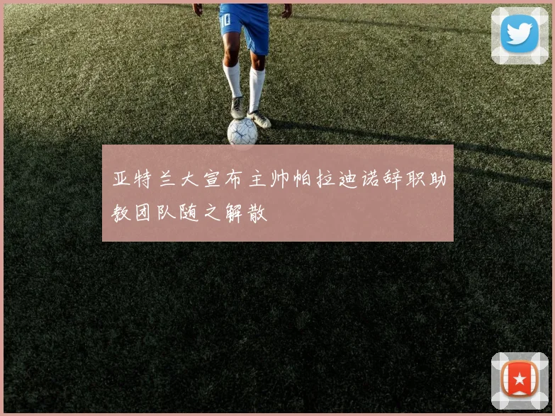 亚特兰大宣布主帅帕拉迪诺辞职助教团队随之解散