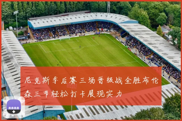 尼克斯季后赛三场晋级战全胜布伦森三节轻松打卡展现实力