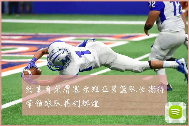 约基奇荣膺塞尔维亚男篮队长期待带领球队再创辉煌