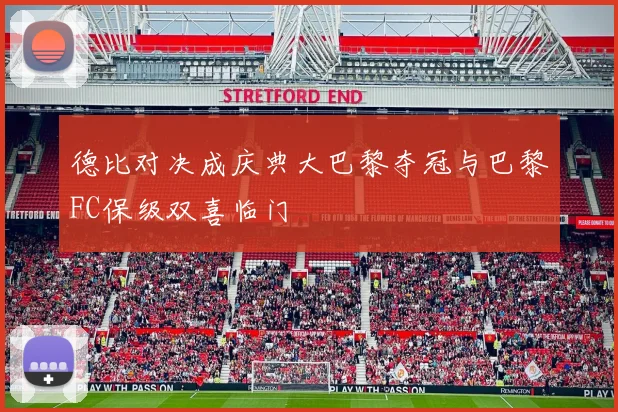 德比对决成庆典大巴黎夺冠与巴黎FC保级双喜临门