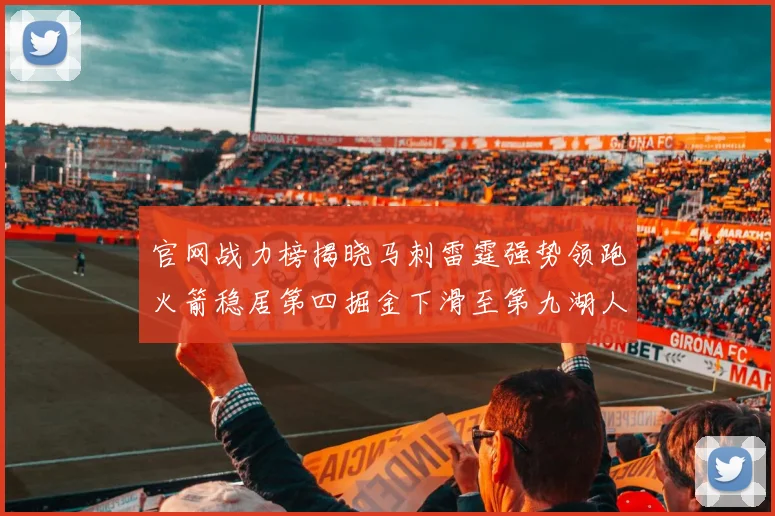 官网战力榜揭晓马刺雷霆强势领跑火箭稳居第四掘金下滑至第九湖人十名勇士十六快船十九