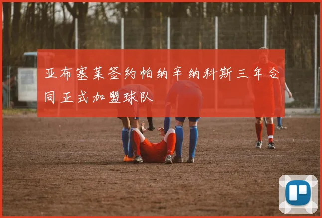亚布塞莱签约帕纳辛纳科斯三年合同正式加盟球队