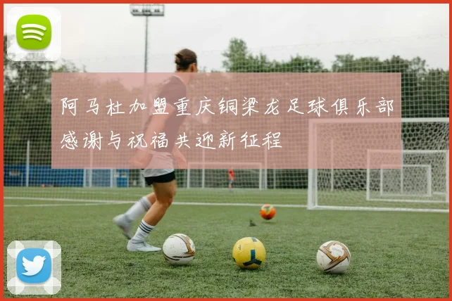 阿马杜加盟重庆铜梁龙足球俱乐部感谢与祝福共迎新征程