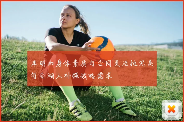 库明加身体素质与合同灵活性完美符合湖人补强战略需求