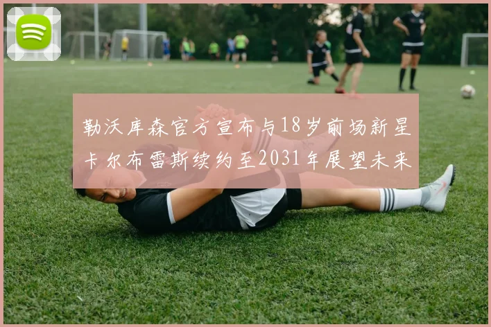 勒沃库森官方宣布与18岁前场新星卡尔布雷斯续约至2031年展望未来
