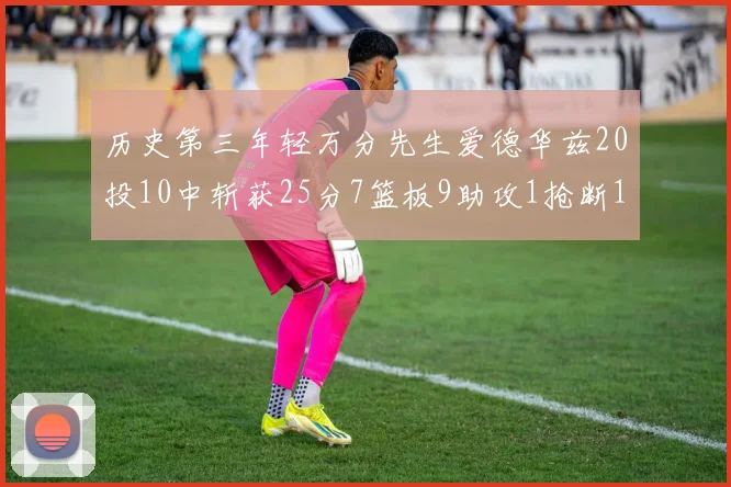 历史第三年轻万分先生爱德华兹20投10中斩获25分7篮板9助攻1抢断1盖帽