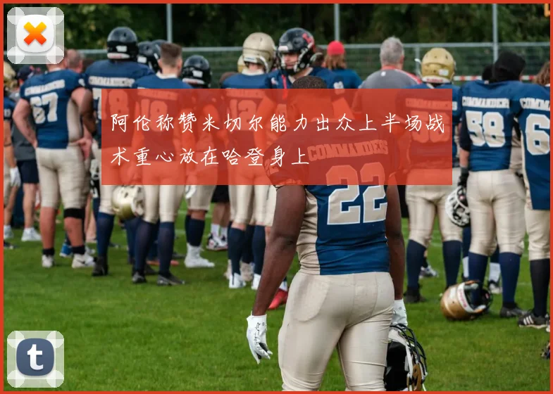 阿伦称赞米切尔能力出众上半场战术重心放在哈登身上