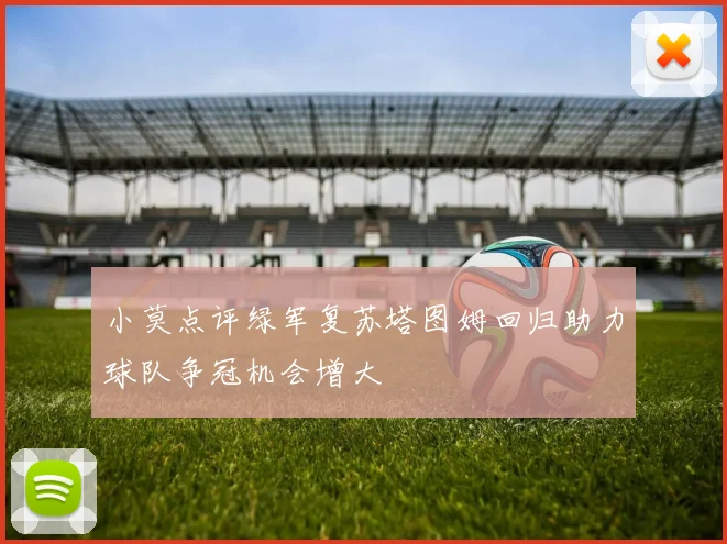 小莫点评绿军复苏塔图姆回归助力球队争冠机会增大