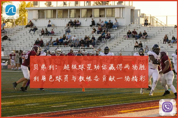 贝弗利：超级球星助你赢得两场胜利角色球员与教练各贡献一场精彩表现