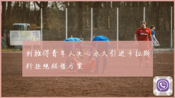 利雅得青年人决心永久引进卡拉斯科拒绝租借方案